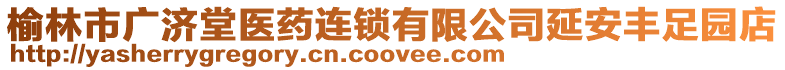 榆林市廣濟堂醫(yī)藥連鎖有限公司延安豐足園店