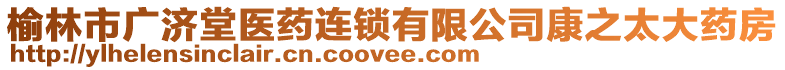 榆林市廣濟堂醫(yī)藥連鎖有限公司康之太大藥房