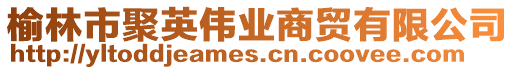榆林市聚英偉業(yè)商貿(mào)有限公司