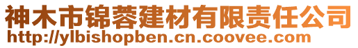 神木市锦蓉建材有限责任公司