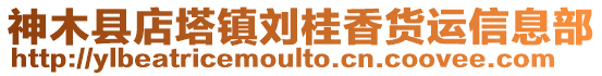 神木縣店塔鎮(zhèn)劉桂香貨運信息部