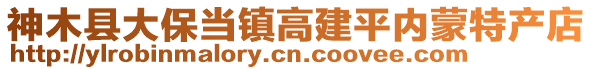 神木縣大保當(dāng)鎮(zhèn)高建平內(nèi)蒙特產(chǎn)店