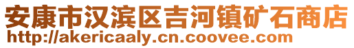 安康市漢濱區(qū)吉河鎮(zhèn)礦石商店