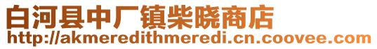 白河縣中廠鎮(zhèn)柴曉商店