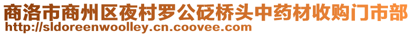 商洛市商州區(qū)夜村羅公砭橋頭中藥材收購門市部