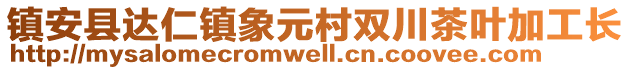 鎮(zhèn)安縣達(dá)仁鎮(zhèn)象元村雙川茶葉加工長