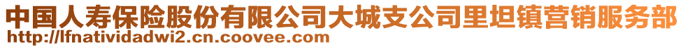 中國人壽保險股份有限公司大城支公司里坦鎮(zhèn)營銷服務(wù)部