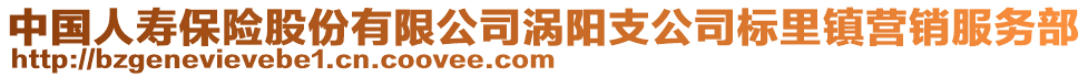 中國(guó)人壽保險(xiǎn)股份有限公司渦陽(yáng)支公司標(biāo)里鎮(zhèn)營(yíng)銷服務(wù)部