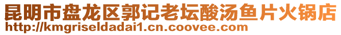 昆明市盤龍區(qū)郭記老壇酸湯魚片火鍋店