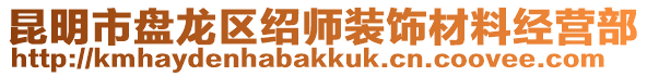 昆明市盤龍區(qū)紹師裝飾材料經(jīng)營(yíng)部