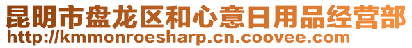 昆明市盤龍區和心意日用品經營部