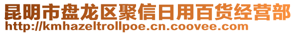 昆明市盤龍區(qū)聚信日用百貨經營部