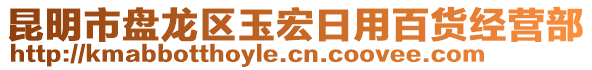 昆明市盤龍區(qū)玉宏日用百貨經營部