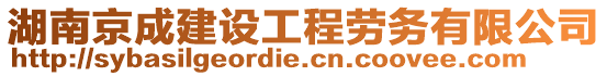 湖南京成建设工程劳务有限公司