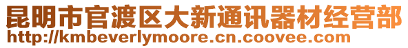 昆明市官渡區(qū)大新通訊器材經(jīng)營部