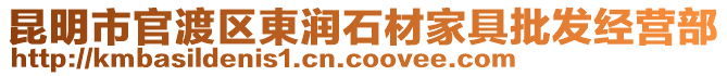 昆明市官渡區東潤石材家具批發經營部