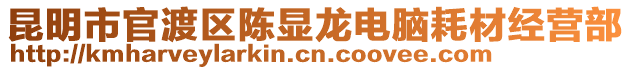 昆明市官渡區(qū)陳顯龍電腦耗材經(jīng)營(yíng)部