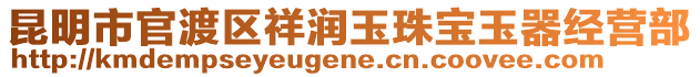 昆明市官渡區(qū)祥潤(rùn)玉珠寶玉器經(jīng)營(yíng)部