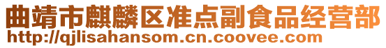 曲靖市麒麟?yún)^(qū)準(zhǔn)點(diǎn)副食品經(jīng)營部