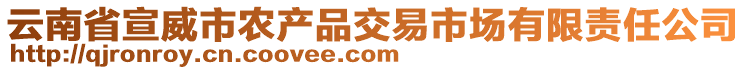 云南省宣威市農(nóng)產(chǎn)品交易市場有限責(zé)任公司