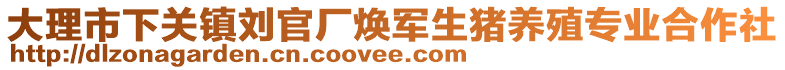 大理市下關(guān)鎮(zhèn)劉官廠煥軍生豬養(yǎng)殖專業(yè)合作社