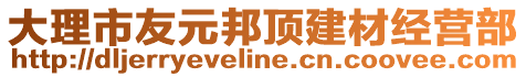 大理市友元邦頂建材經(jīng)營部