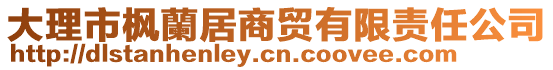 大理市楓蘭居商貿(mào)有限責(zé)任公司