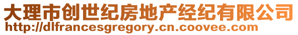 大理市創(chuàng)世紀(jì)房地產(chǎn)經(jīng)紀(jì)有限公司