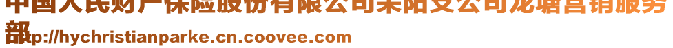 中國人民財產(chǎn)保險股份有限公司耒陽支公司龍?zhí)翣I銷服務(wù)
部
