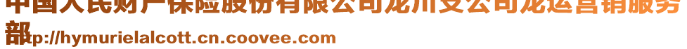 中國人民財(cái)產(chǎn)保險(xiǎn)股份有限公司龍川支公司龍運(yùn)營銷服務(wù)
部