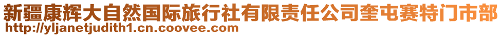 新疆康輝大自然國(guó)際旅行社有限責(zé)任公司奎屯賽特門市部