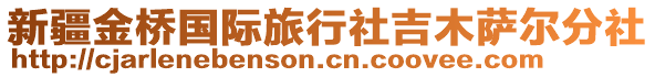 新疆金橋國(guó)際旅行社吉木薩爾分社