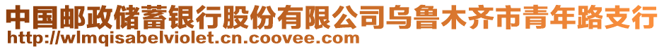 中國(guó)郵政儲(chǔ)蓄銀行股份有限公司烏魯木齊市青年路支行