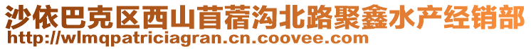 沙依巴克區(qū)西山苜蓿溝北路聚鑫水產(chǎn)經(jīng)銷部