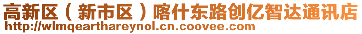 高新區(qū)（新市區(qū)）喀什東路創(chuàng)億智達(dá)通訊店