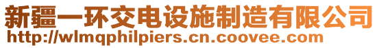 新疆一環(huán)交電設(shè)施制造有限公司