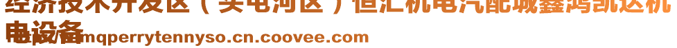 經(jīng)濟技術開發(fā)區(qū)（頭屯河區(qū)）恒匯機電汽配城鑫鴻凱達機
電設備