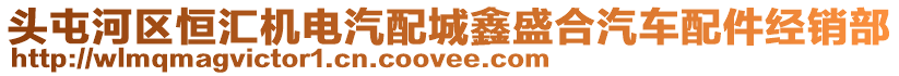 頭屯河區(qū)恒匯機(jī)電汽配城鑫盛合汽車(chē)配件經(jīng)銷(xiāo)部