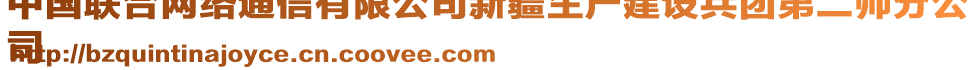 中國(guó)聯(lián)合網(wǎng)絡(luò)通信有限公司新疆生產(chǎn)建設(shè)兵團(tuán)第二師分公
司