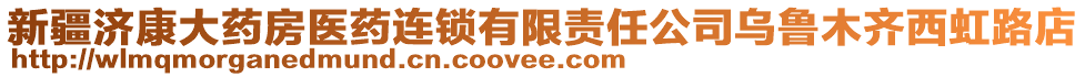 新疆濟(jì)康大藥房醫(yī)藥連鎖有限責(zé)任公司烏魯木齊西虹路店