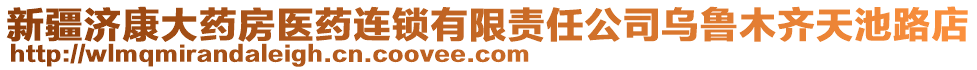 新疆濟康大藥房醫(yī)藥連鎖有限責(zé)任公司烏魯木齊天池路店