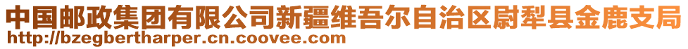 中國郵政集團(tuán)有限公司新疆維吾爾自治區(qū)尉犁縣金鹿支局