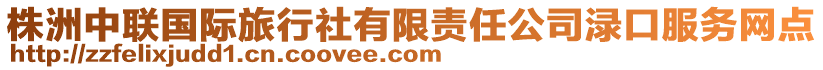 株洲中聯(lián)國際旅行社有限責(zé)任公司淥口服務(wù)網(wǎng)點(diǎn)