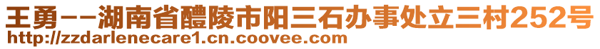 王勇--湖南省醴陵市陽三石辦事處立三村252號