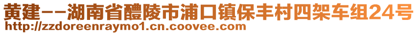 黃建--湖南省醴陵市浦口鎮(zhèn)保豐村四架車(chē)組24號(hào)