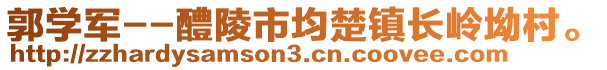 郭學(xué)軍--醴陵市均楚鎮(zhèn)長嶺坳村。