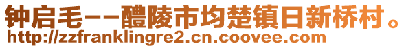 鐘啟毛--醴陵市均楚鎮(zhèn)日新橋村。