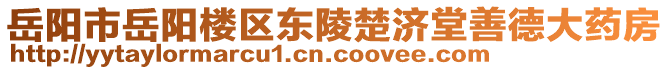 岳陽市岳陽樓區(qū)東陵楚濟(jì)堂善德大藥房