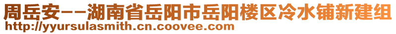 周岳安--湖南省岳陽市岳陽樓區(qū)冷水鋪新建組