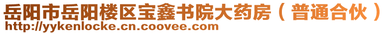 岳陽市岳陽樓區(qū)寶鑫書院大藥房（普通合伙）